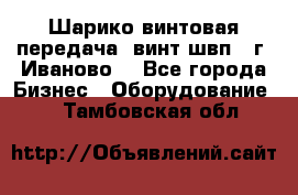 Шарико винтовая передача, винт швп  (г. Иваново) - Все города Бизнес » Оборудование   . Тамбовская обл.